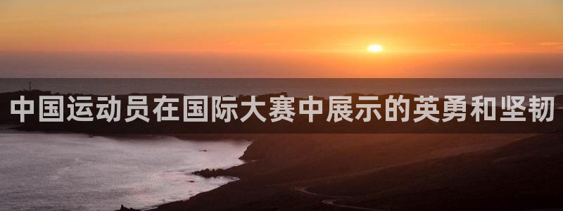 中国运动员在国际大赛中展示的英勇和坚韧