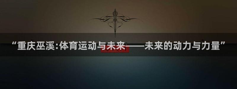 “重庆巫溪:体育运动与未来——未来的动力与力量”